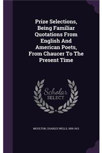 Prize Selections, Being Familiar Quotations From English And American Poets, From Chaucer To The Present Time