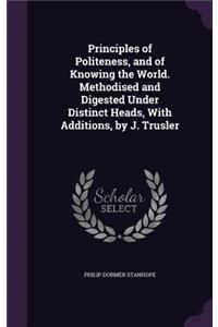 Principles of Politeness, and of Knowing the World. Methodised and Digested Under Distinct Heads, With Additions, by J. Trusler