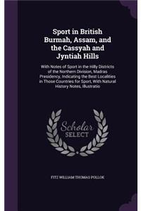 Sport in British Burmah, Assam, and the Cassyah and Jyntiah Hills: With Notes of Sport in the Hilly Districts of the Northern Division, Madras Presidency, Indicating the Best Localities in Those Countries for Sport,