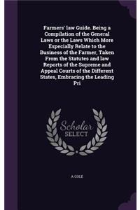 Farmers' law Guide. Being a Compilation of the General Laws or the Laws Which More Especially Relate to the Business of the Farmer, Taken From the Statutes and law Reports of the Supreme and Appeal Courts of the Different States, Embracing the Lead