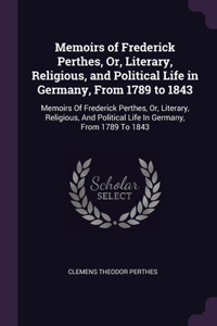 Memoirs of Frederick Perthes, Or, Literary, Religious, and Political Life in Germany, From 1789 to 1843