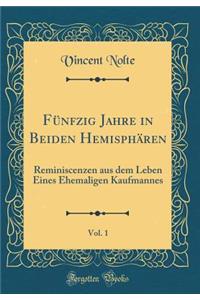 FÃ¼nfzig Jahre in Beiden HemisphÃ¤ren, Vol. 1: Reminiscenzen Aus Dem Leben Eines Ehemaligen Kaufmannes (Classic Reprint)