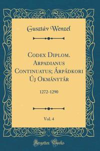 Codex Diplom. Arpadianus Continuatus; ï¿½rpï¿½dkori ï¿½j Okmï¿½nytï¿½r, Vol. 4: 1272-1290 (Classic Reprint)