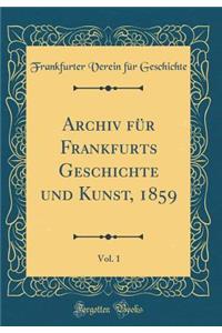 Archiv Für Frankfurts Geschichte Und Kunst, 1859, Vol. 1 (Classic Reprint)