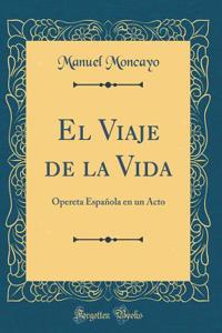 El Viaje de la Vida: Opereta Espaï¿½ola En Un Acto (Classic Reprint)