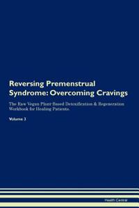 Reversing Premenstrual Syndrome: Overcoming Cravings the Raw Vegan Plant-Based Detoxification & Regeneration Workbook for Healing Patients.Volume 3