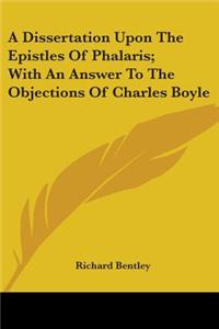 Dissertation Upon The Epistles Of Phalaris; With An Answer To The Objections Of Charles Boyle