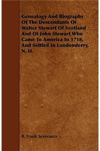 Genealogy And Biography Of The Descendants Of Walter Stewart Of Scotland And Of John Stewart Who Came To America In 1718, And Settled In Londonderry, N. H.