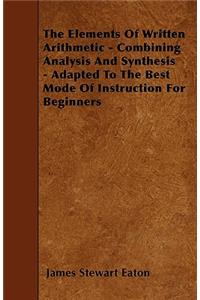 The Elements Of Written Arithmetic - Combining Analysis And Synthesis - Adapted To The Best Mode Of Instruction For Beginners