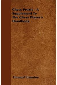 Chess Praxis - A Supplement to the Chess Player's Handbook