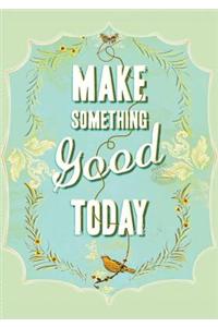 Make Something Good Today