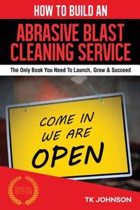 How to Build an Abrasive Blast Cleaning Service Business