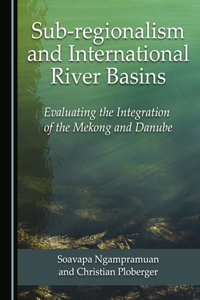 Sub-Regionalism and International River Basins: Evaluating the Integration of the Mekong and Danube