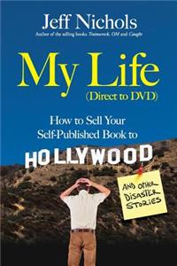 My Life (Direct to DVD): How to Sell Your Self-Published Book to Hollywood and Other Disaster Stories
