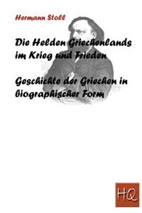Die Helden Griechenlands Im Krieg Und Im Frieden: Die Geschichte Der Griechen in Biographischer Form