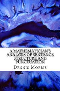 Mathematician's Analysis of Sentence Structure and Punctuation: How to Write Proper Sentences with Proper Punctuation