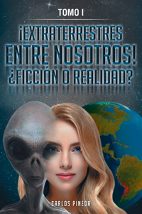 ¡Extraterrestres Entre Nosotros! ¿Ficción O Realidad?: Tomo I