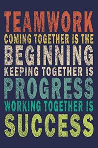 Teamwork Coming together is the Beginning Keeping together is Progress Working together is Success
