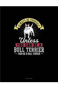 Always Be Yourself Unless You Can Be A Bull Terrier Then Be A Bull Terrier