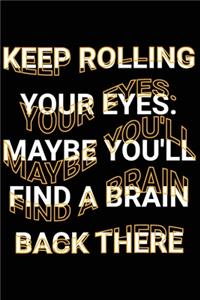 Keep Rolling Your Eyes. Maybe You'll Find A Brain Back There