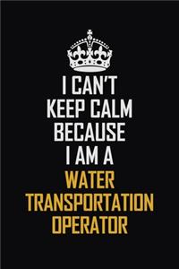 I Can't Keep Calm Because I Am A Water Transportation Operator: Motivational Career Pride Quote 6x9 Blank Lined Job Inspirational Notebook Journal