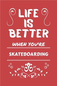 Life Is Better When You're Skateboarding