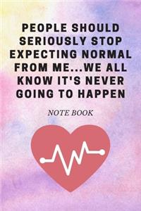 People Should Seriously Stop Expecting Normal from Me...We all know it's Never Going to Happen