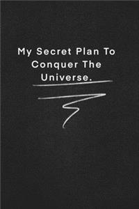 My Secret Plan To Conquer The Universe.
