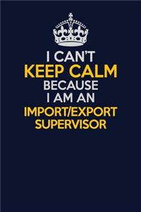 I Can't Keep Calm Because I Am An Import/Export Supervisor