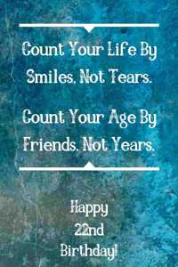 Count Your Life By Smiles, Not Tears. Happy 22nd Birthday!