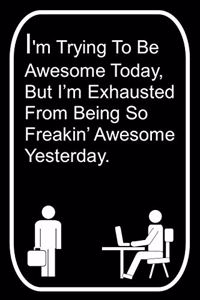 I'm Trying To Be Awesome Today But I'm Exhausted From Being So Freakin' Awesome Yesterday