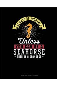 Always Be Yourself Unless You Can Be A Seahorse Then Be A Seahorse