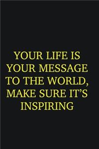 Your life is your message to the world, Make sure it�s inspiring