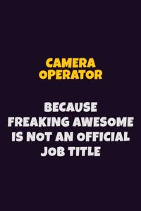 Camera Operator Because Freaking Awesome is not An Official Job Title