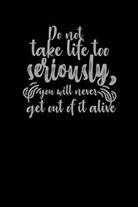 Do Not Take Life Too Seriously, You Will Never Get Out Of It Alive.