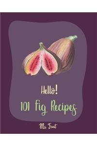 Hello! 101 Fig Recipes: Best Fig Cookbook Ever For Beginners [Cake Fillings Cookbook, Cream Cheese Cookbook, Layer Cake Recipe Book, Goat Cheese Recipes, Italian Cookie Rec