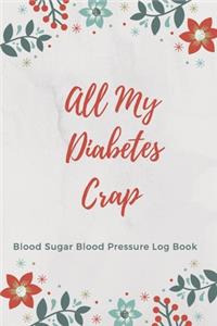 All My Diabetes Crap Blood Sugar Blood Pressure Log Book