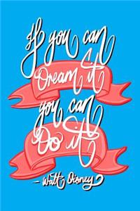 If you can Dream it, You can Do it - Walt Disney