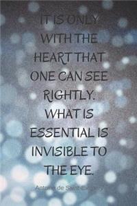It Is Only with the Heart That One Can See Rightly.