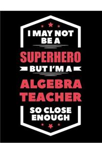 I May Not Be a Superhero But I'm a Algebra Teacher So Close Enough