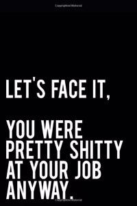Let's Face It You Were Pretty Shitty at Your Job Anyway