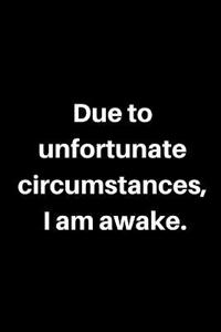 Due to Unfortunate Circumstances, I Am Awake.: A Funny Wide Ruled Notebook, Journal