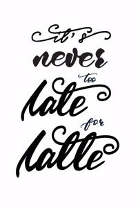 It's Never Too Late for Latte