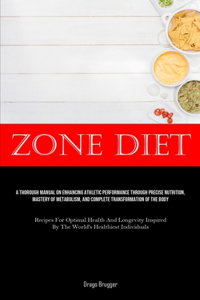 Zone Diet: A Thorough Manual On Enhancing Athletic Performance Through Precise Nutrition, Mastery Of Metabolism, And Complete Transformation Of The Body (Recip