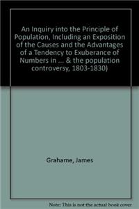 An Inquiry into the Principle of Population, Including an Exposition of the Causes and the Advantages of a Tendency to Exuberance of Numbers in Society