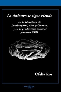 Lo Siniestro Se Sigue Riendo: En La Literatura de Lamborghini, Aira Y Carrera, Y En La Producción Cultural Poscrisis 2001