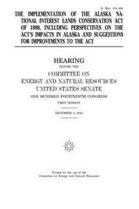 The implementation of the Alaska National Interest Lands Conservation Act of 1980, including perspectives on the act's impacts in Alaska and suggestions for improvements to the act