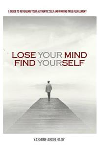Lose Your Mind, Find Yourself: A Guide to Revealing Your Authentic Self and Finding True Fulfillment