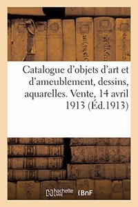 Catalogue d'Objets d'Art Et d'Ameublement, Dessins, Aquarelles, Gravures, Faïences Et Porcelaines: Objets de Vitrine, Éventails, Boîtes, Miniatures, Bronzes d'Ameublement. Vente, 14 Avril 1913