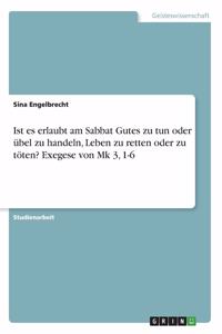 Ist es erlaubt am Sabbat Gutes zu tun oder übel zu handeln, Leben zu retten oder zu töten? Exegese von Mk 3, 1-6